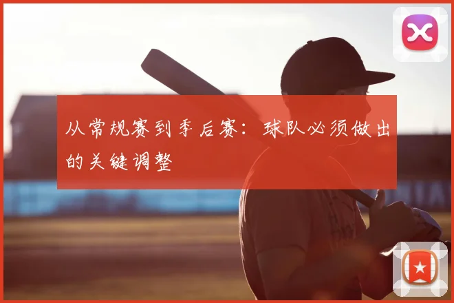 从常规赛到季后赛：球队必须做出的关键调整