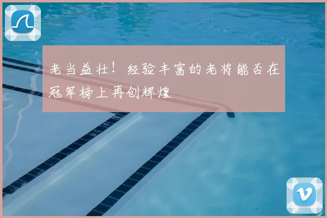老当益壮！经验丰富的老将能否在冠军榜上再创辉煌
