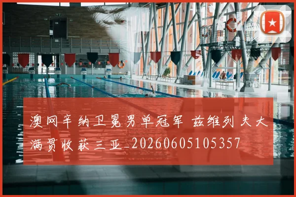 澳网辛纳卫冕男单冠军 兹维列夫大满贯收获三亚_20260605105357