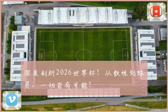 深度剖析2026世界杯！从教练到球员，一切皆有可能！