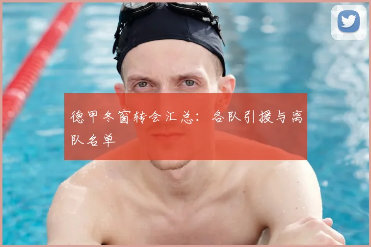 德甲冬窗转会汇总：各队引援与离队名单