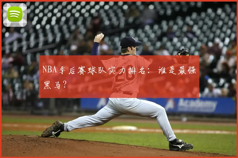 NBA季后赛球队实力排名：谁是最强黑马？