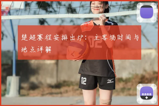 楚超赛程安排出炉：主客场时间与地点详解
