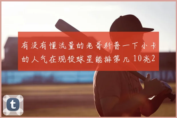 有没有懂流量的老哥科普一下小卡的人气在现役球星能排第几 10亮20回复