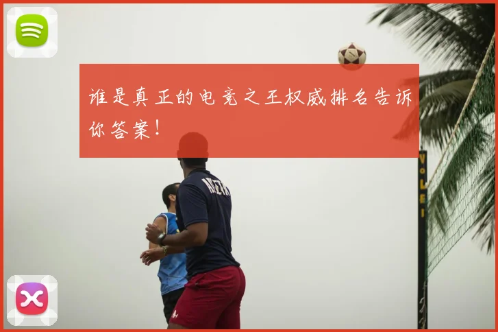 谁是真正的电竞之王权威排名告诉你答案！