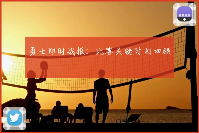 勇士即时战报：比赛关键时刻回顾