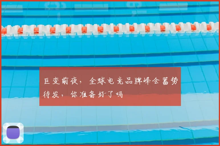 巨变前夜，全球电竞品牌峰会蓄势待发，你准备好了吗