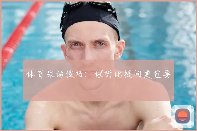 体育采访技巧：倾听比提问更重要