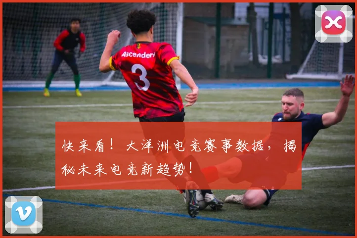 快来看！大洋洲电竞赛事数据，揭秘未来电竞新趋势！