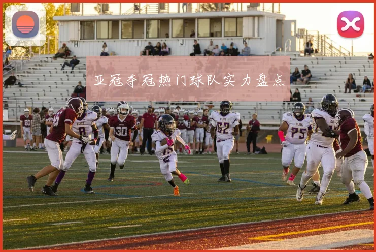亚冠夺冠热门球队实力盘点