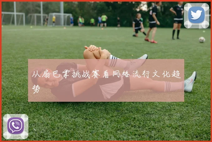 从扇巴掌挑战赛看网络流行文化趋势