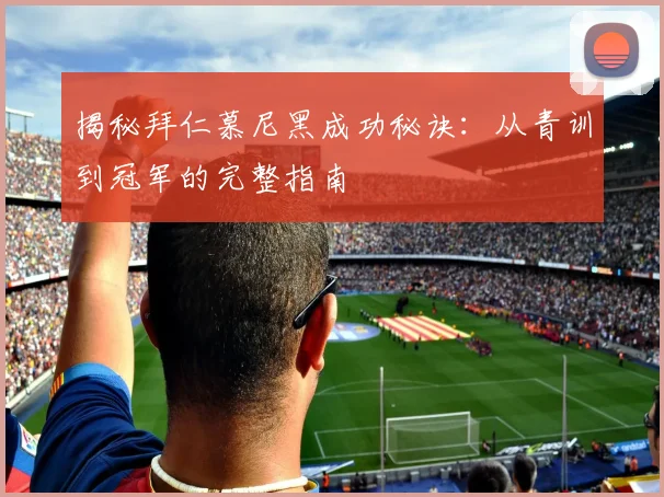 揭秘拜仁慕尼黑成功秘诀：从青训到冠军的完整指南