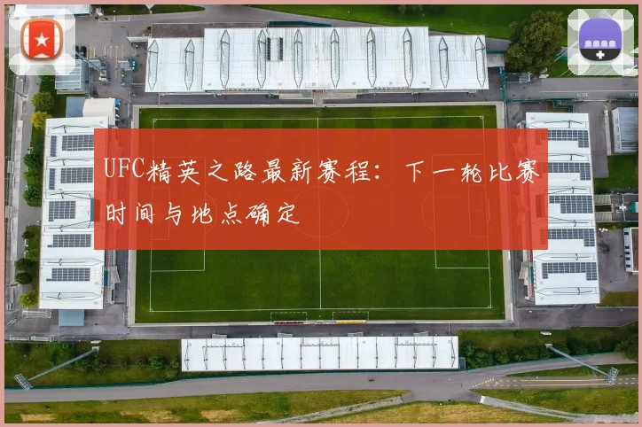 UFC精英之路最新赛程：下一轮比赛时间与地点确定