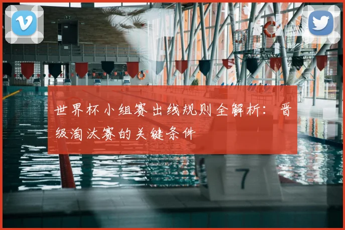 世界杯小组赛出线规则全解析:晋级淘汰赛的关键条件